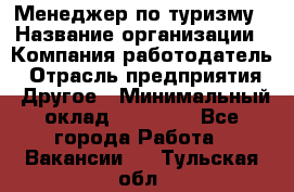 Менеджер по туризму › Название организации ­ Компания-работодатель › Отрасль предприятия ­ Другое › Минимальный оклад ­ 25 000 - Все города Работа » Вакансии   . Тульская обл.